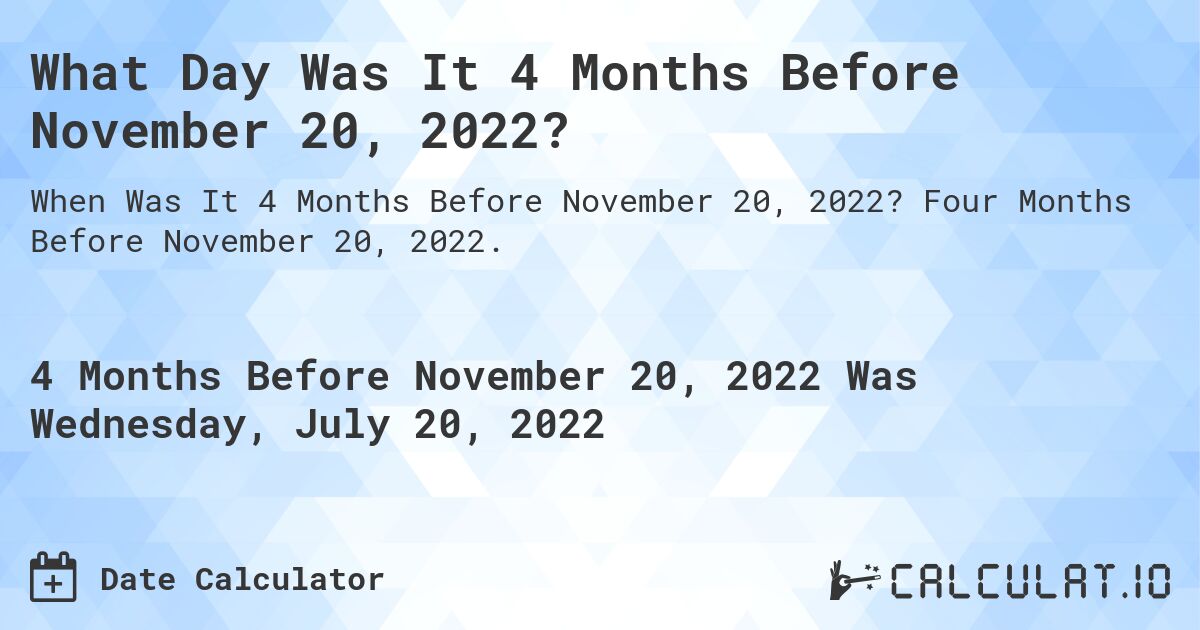What Day Was It 4 Months Before November 20, 2022?. Four Months Before November 20, 2022.