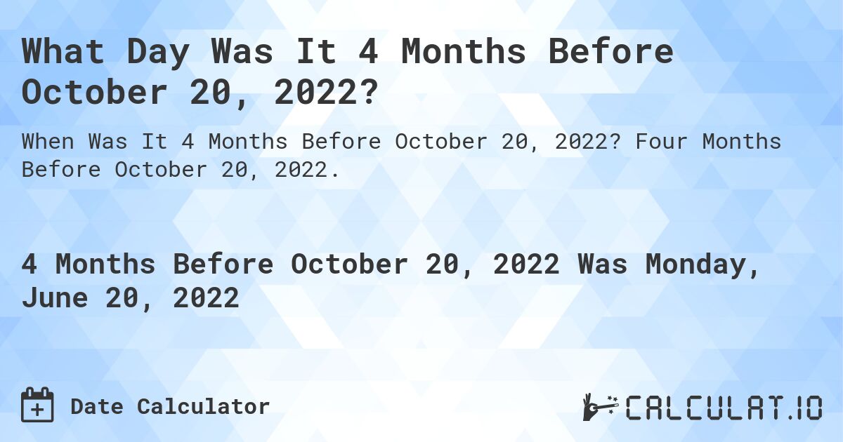 What Day Was It 4 Months Before October 20, 2022?. Four Months Before October 20, 2022.