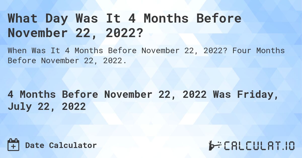 What Day Was It 4 Months Before November 22, 2022?. Four Months Before November 22, 2022.
