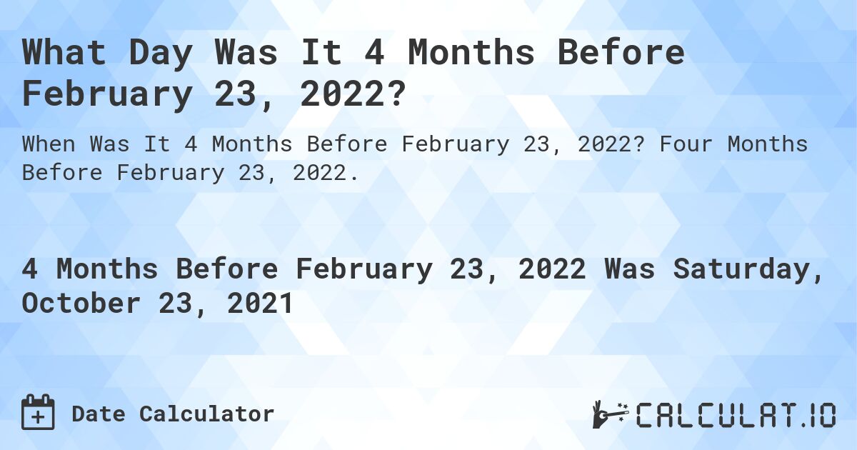 What Day Was It 4 Months Before February 23, 2022?. Four Months Before February 23, 2022.