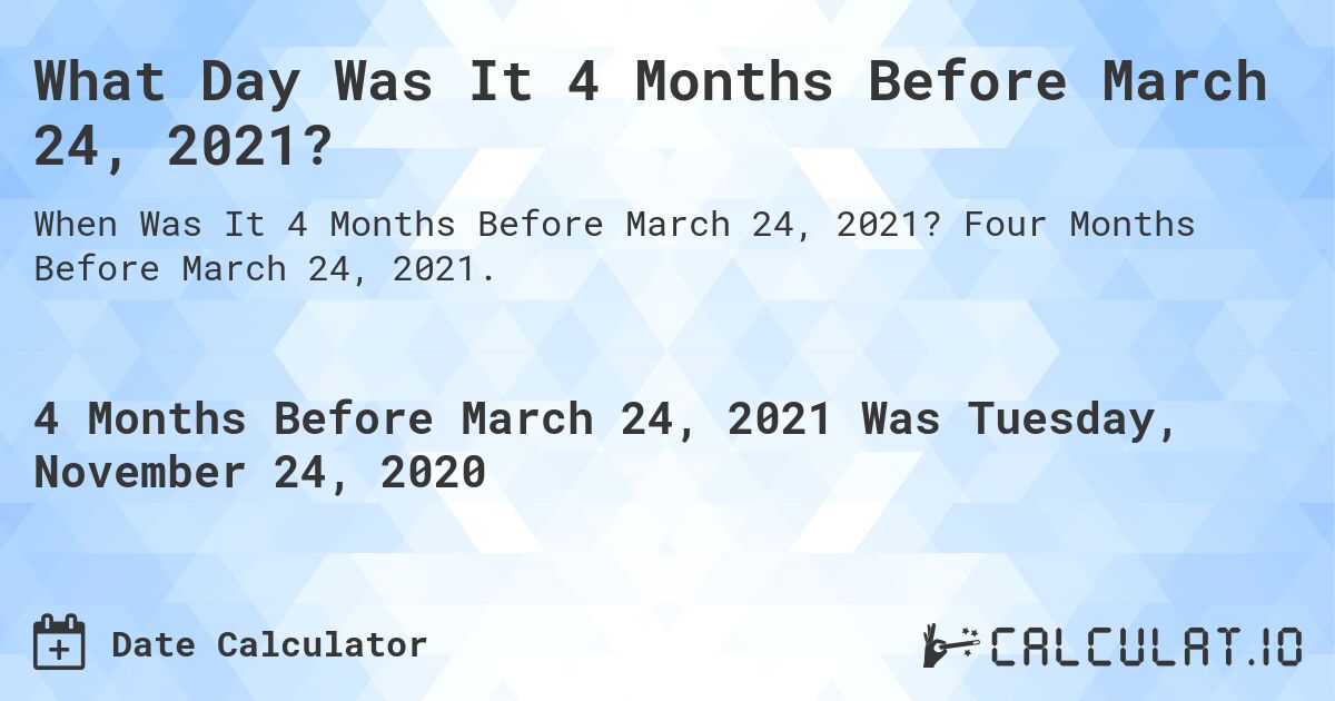 What Day Was It 4 Months Before March 24, 2021?. Four Months Before March 24, 2021.