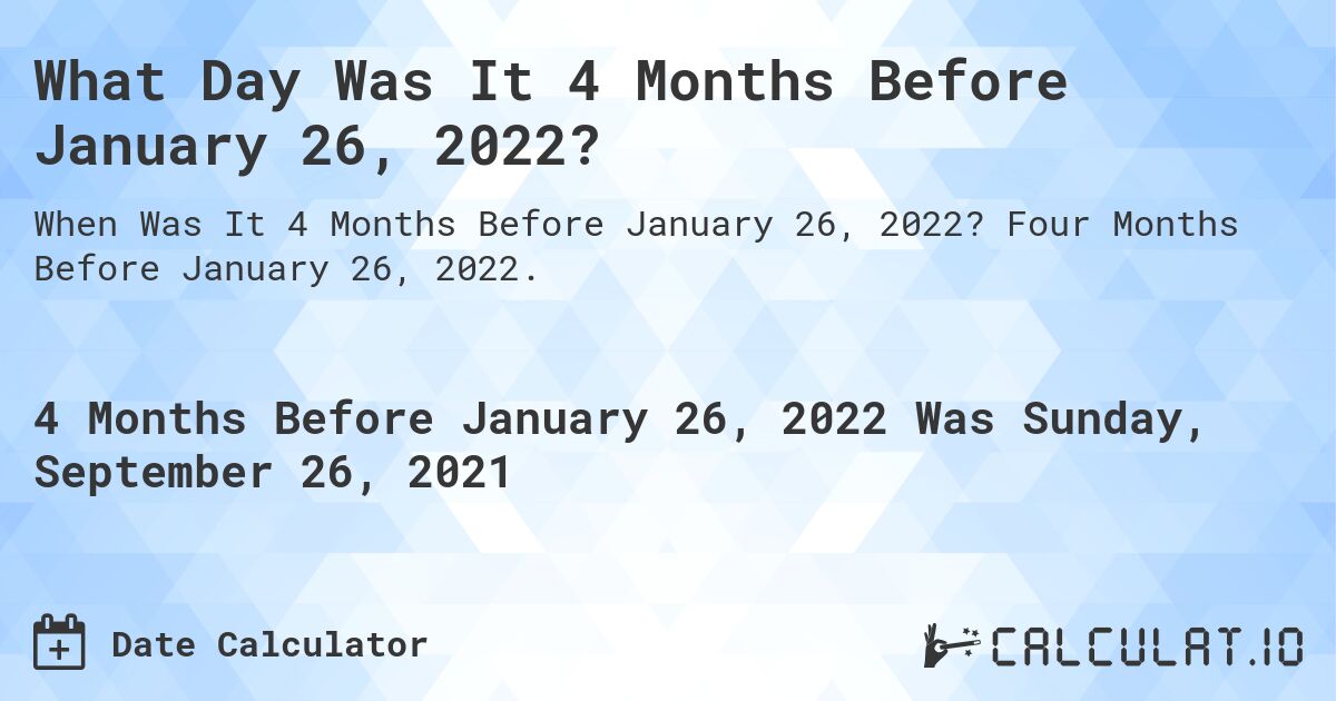 What Day Was It 4 Months Before January 26, 2022?. Four Months Before January 26, 2022.