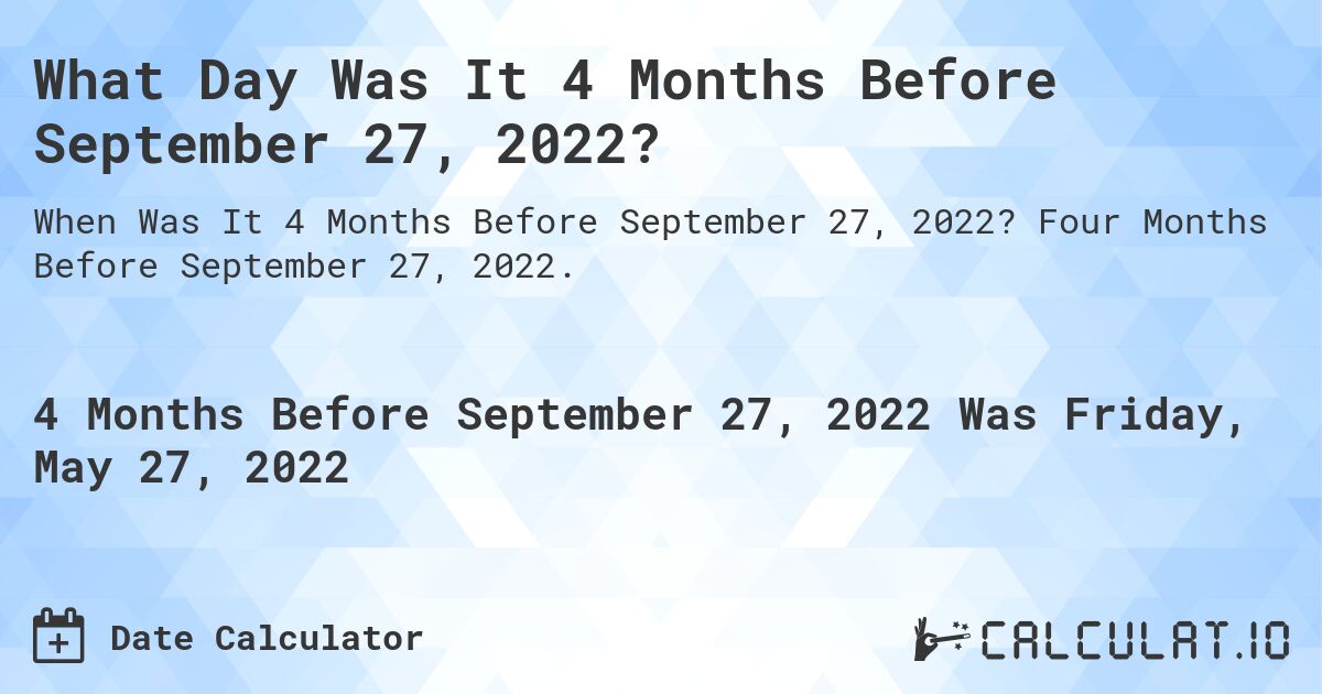 What Day Was It 4 Months Before September 27, 2022?. Four Months Before September 27, 2022.