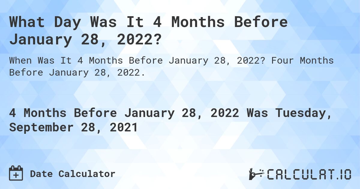 What Day Was It 4 Months Before January 28, 2022?. Four Months Before January 28, 2022.