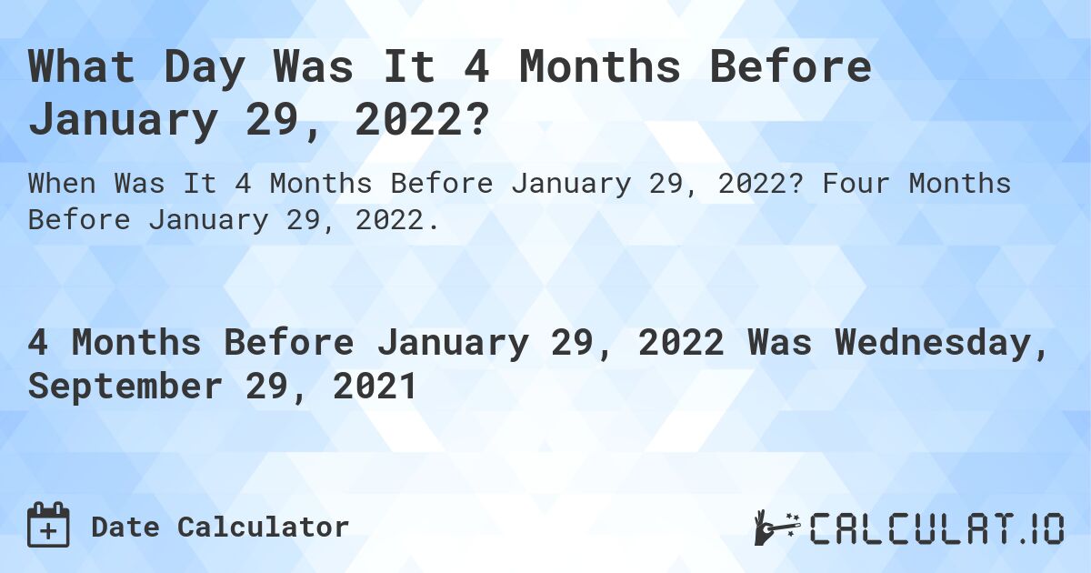 What Day Was It 4 Months Before January 29, 2022?. Four Months Before January 29, 2022.