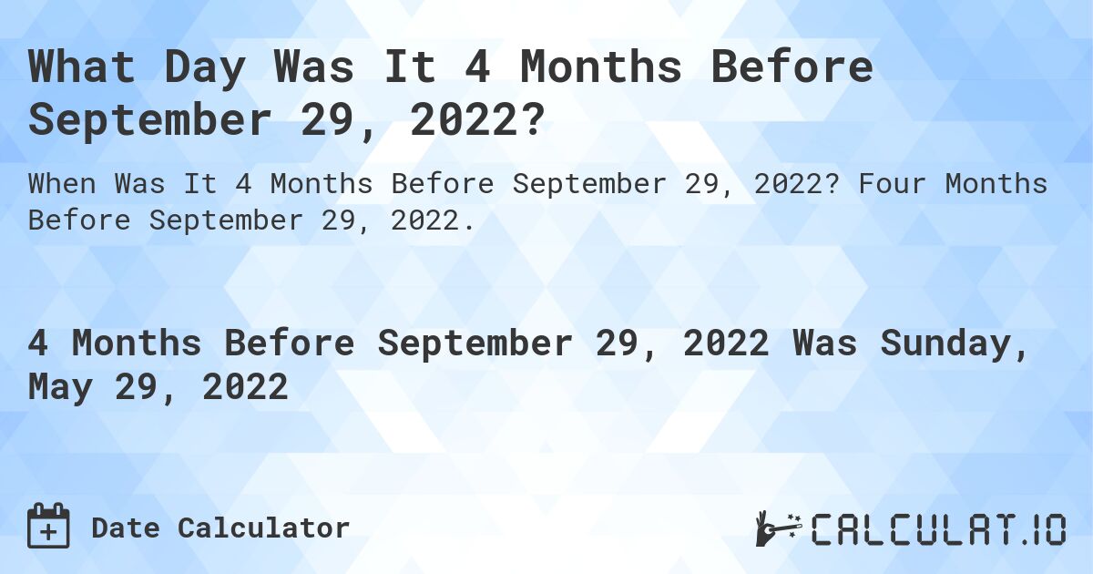 What Day Was It 4 Months Before September 29, 2022?. Four Months Before September 29, 2022.