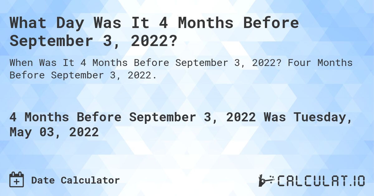 What Day Was It 4 Months Before September 3, 2022?. Four Months Before September 3, 2022.