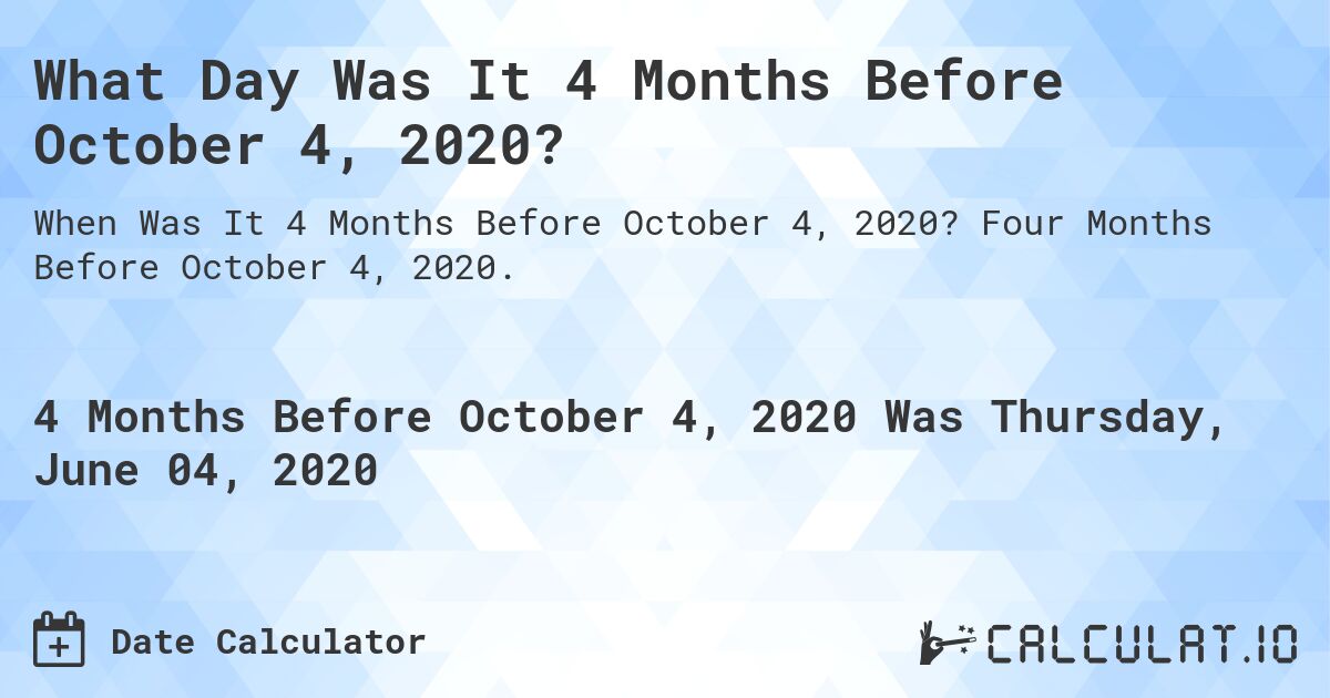 What Day Was It 4 Months Before October 4, 2020?. Four Months Before October 4, 2020.