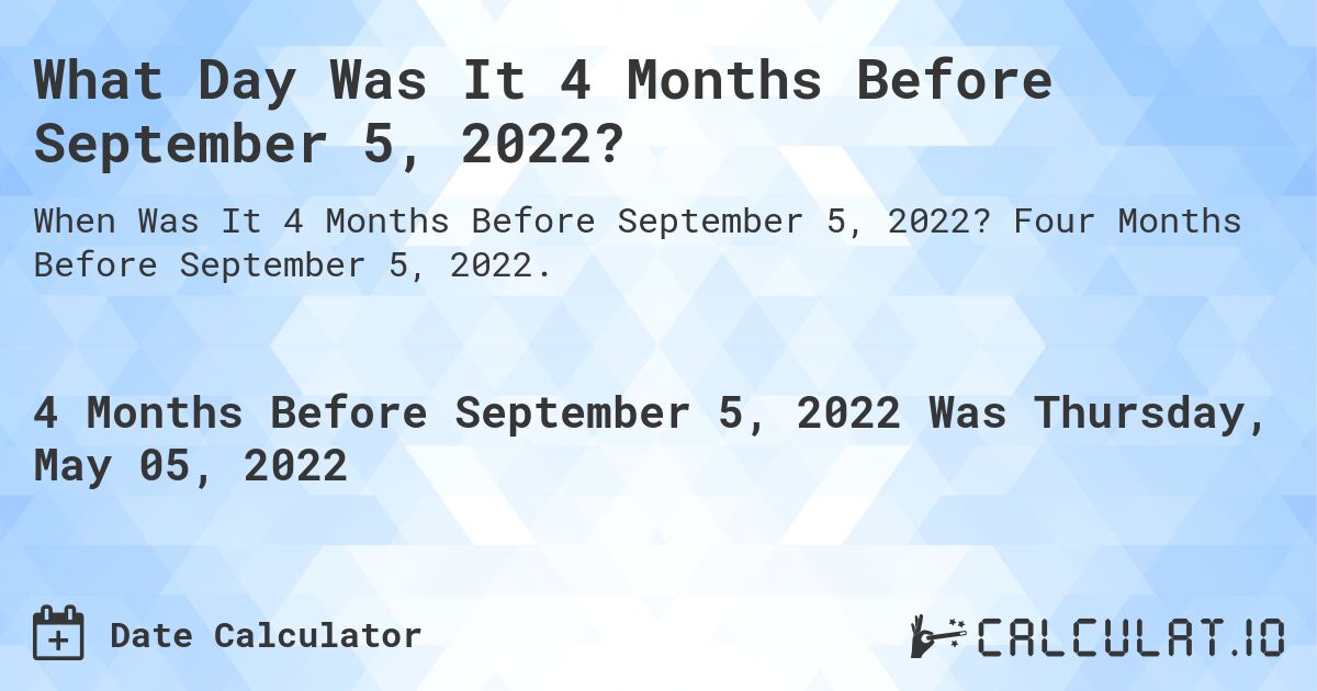 What Day Was It 4 Months Before September 5, 2022?. Four Months Before September 5, 2022.