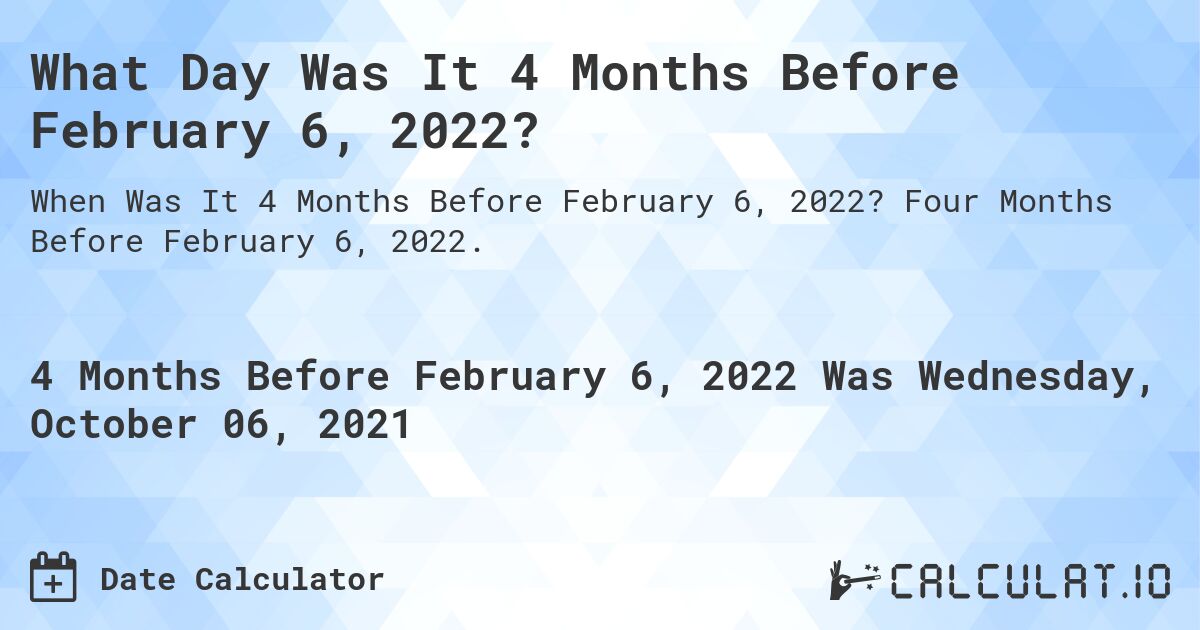 What Day Was It 4 Months Before February 6, 2022?. Four Months Before February 6, 2022.
