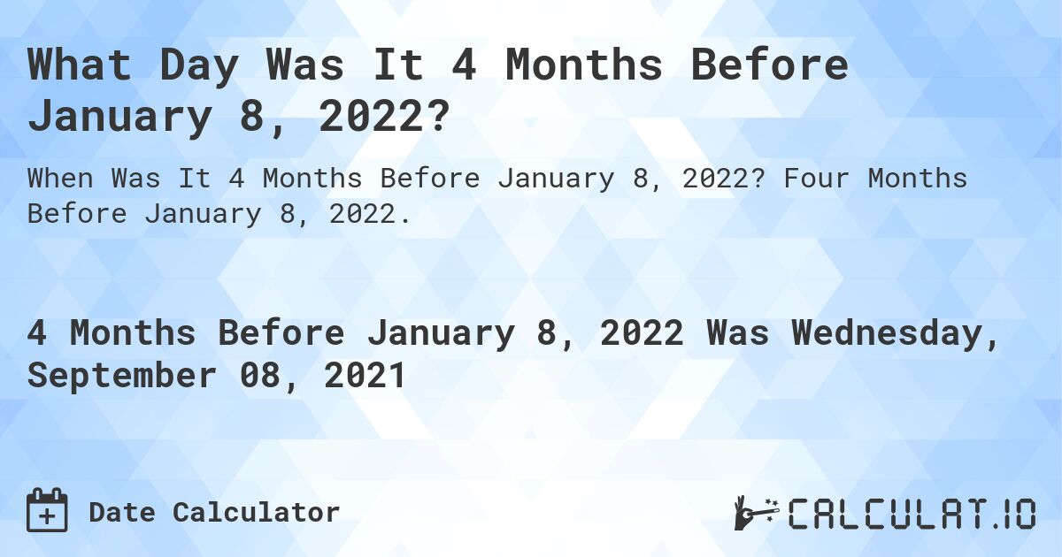 What Day Was It 4 Months Before January 8, 2022?. Four Months Before January 8, 2022.
