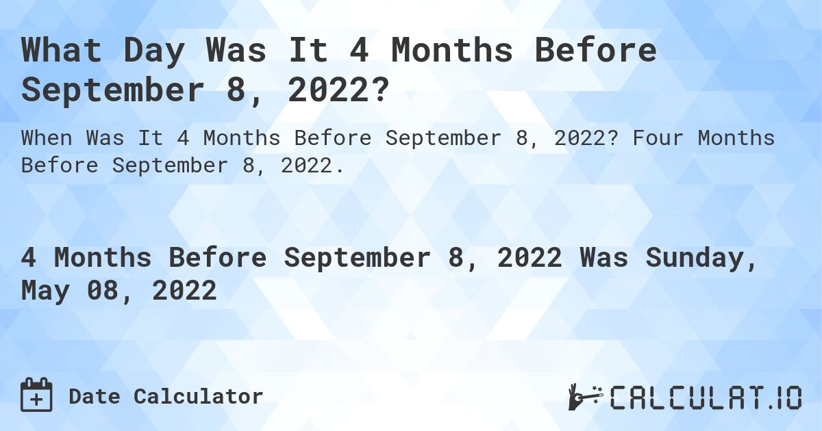 What Day Was It 4 Months Before September 8, 2022?. Four Months Before September 8, 2022.