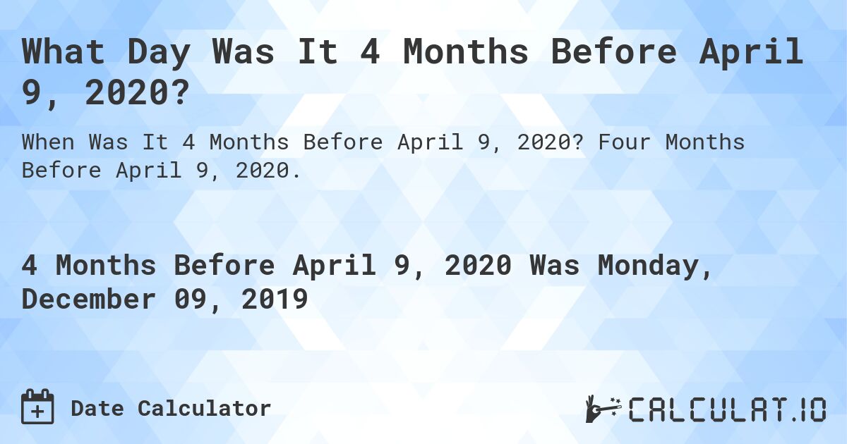 What Day Was It 4 Months Before April 9, 2020?. Four Months Before April 9, 2020.
