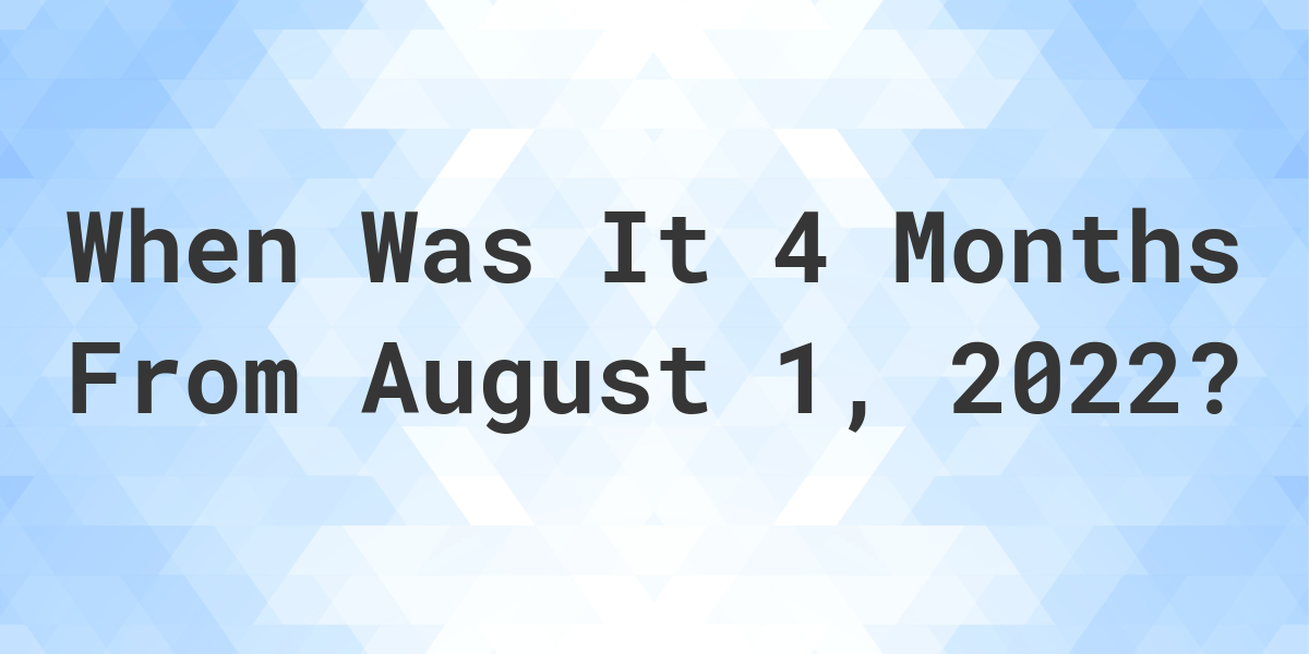 What Date Will It Be 4 Months From August 01 2022 Calculatio