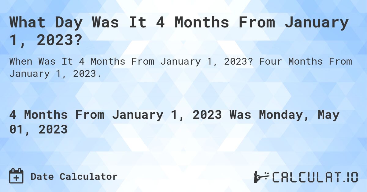 What Day Was It 4 Months From January 1, 2023?. Four Months From January 1, 2023.
