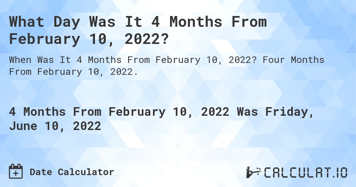 What Day Was It 4 Months From February 10, 2022?. Four Months From February 10, 2022.