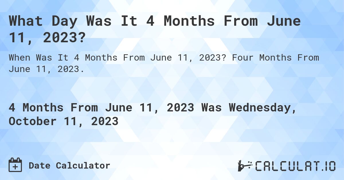 What Day Was It 4 Months From June 11, 2023?. Four Months From June 11, 2023.