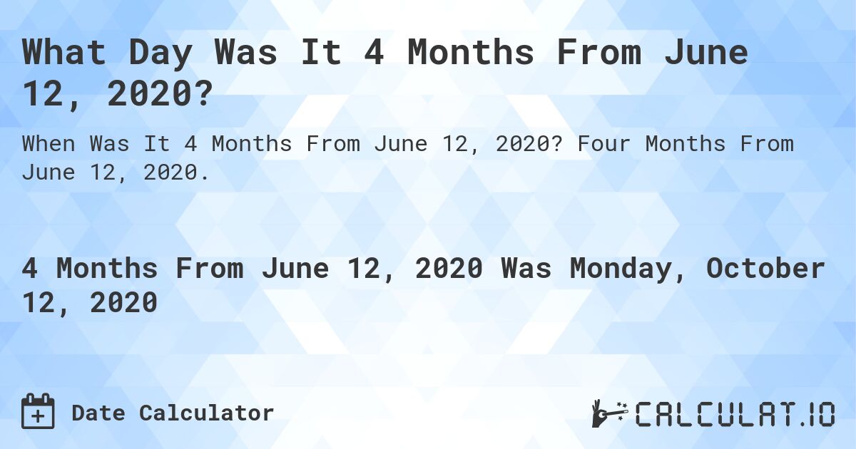 What Day Was It 4 Months From June 12, 2020?. Four Months From June 12, 2020.