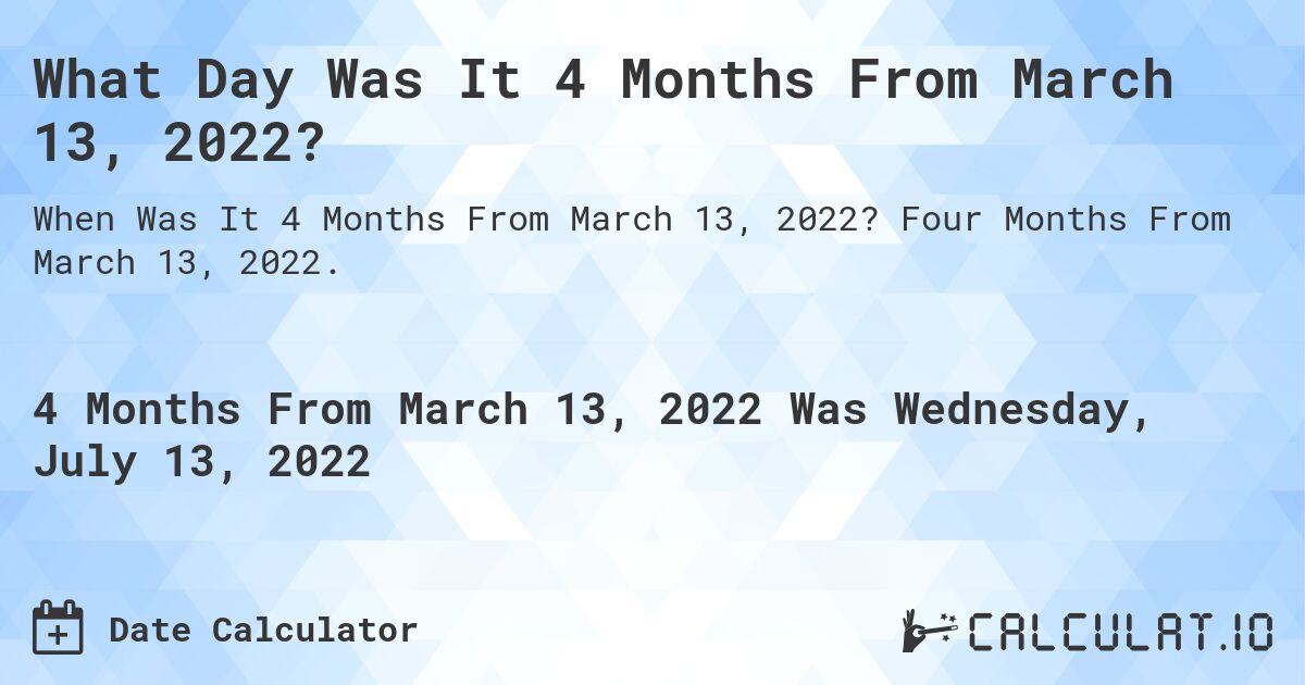 What Day Was It 4 Months From March 13, 2022?. Four Months From March 13, 2022.