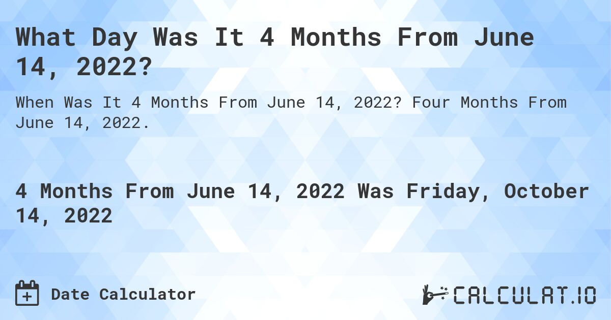 What Day Was It 4 Months From June 14, 2022?. Four Months From June 14, 2022.