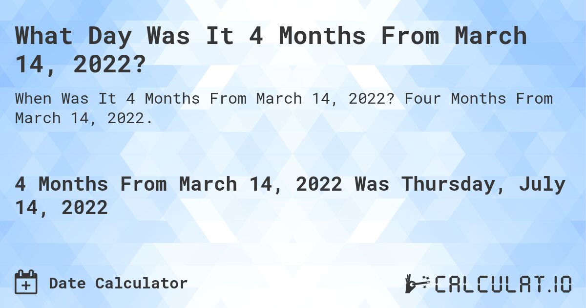 What Day Was It 4 Months From March 14, 2022?. Four Months From March 14, 2022.