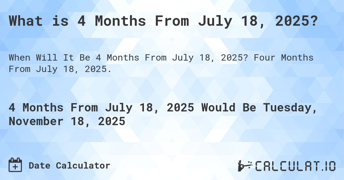What is 4 Months From July 18, 2025?. Four Months From July 18, 2025.
