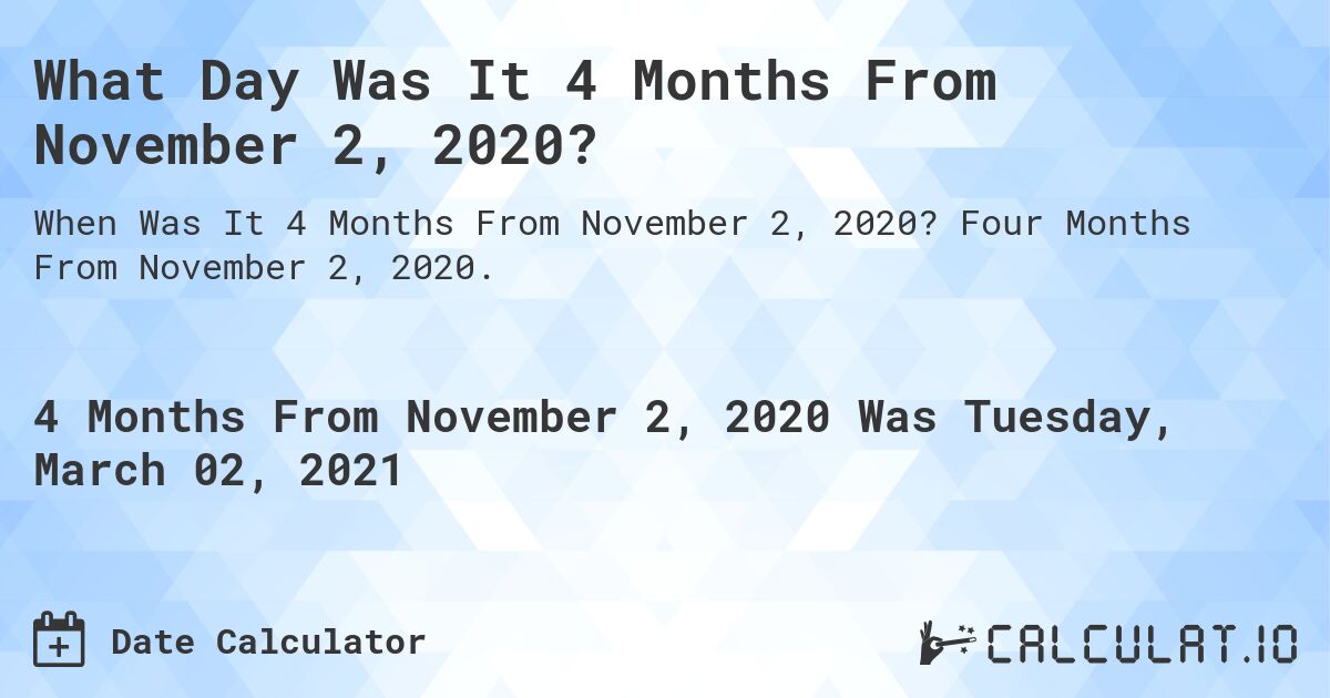 What Day Was It 4 Months From November 2, 2020?. Four Months From November 2, 2020.