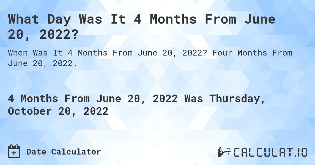 What Day Was It 4 Months From June 20, 2022?. Four Months From June 20, 2022.