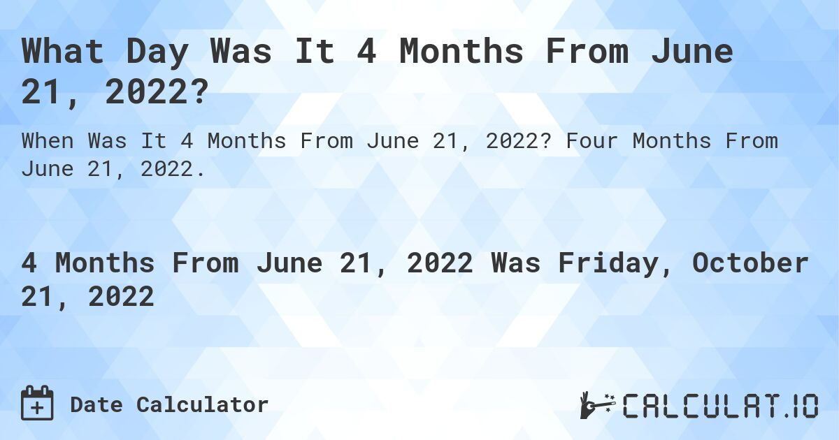 What Day Was It 4 Months From June 21, 2022?. Four Months From June 21, 2022.