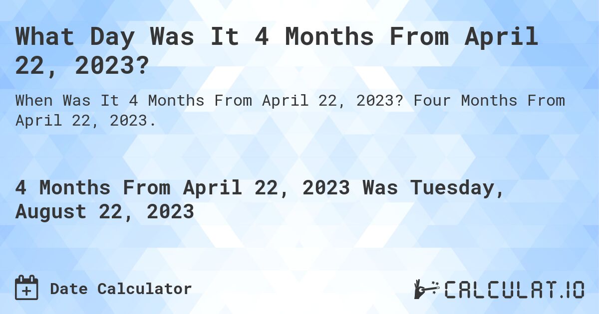 What Day Was It 4 Months From April 22, 2023?. Four Months From April 22, 2023.