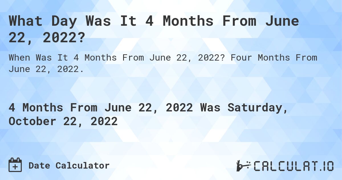 What Day Was It 4 Months From June 22, 2022?. Four Months From June 22, 2022.