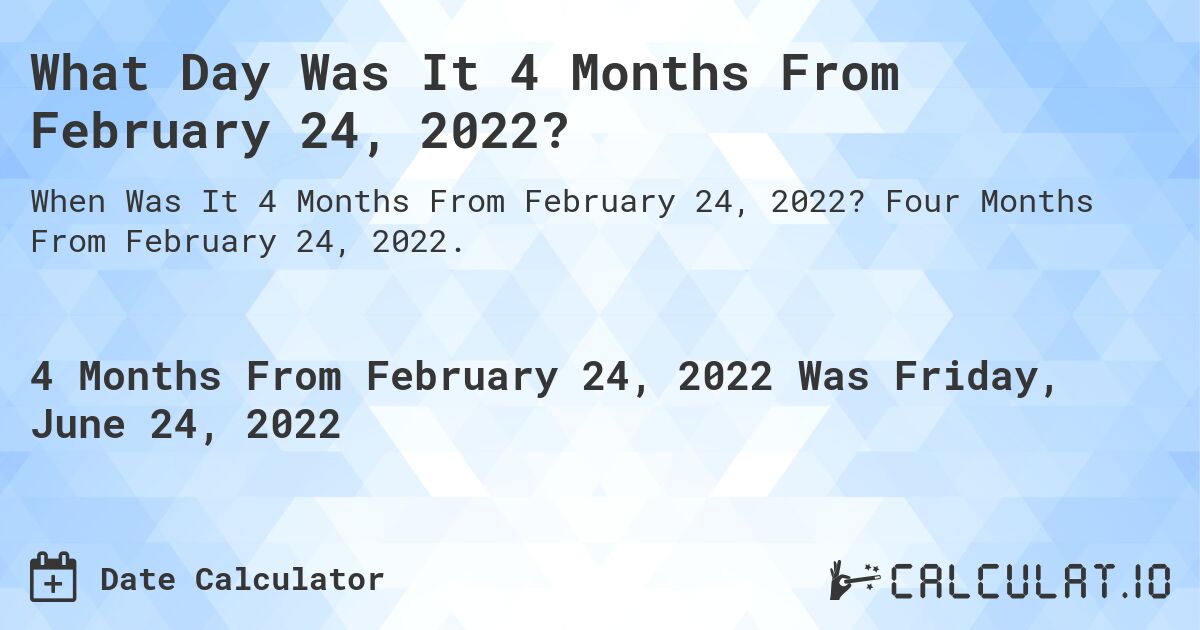 What Day Was It 4 Months From February 24, 2022?. Four Months From February 24, 2022.