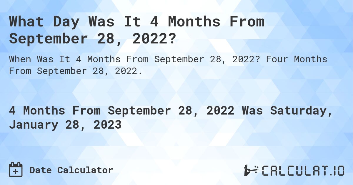 What Day Was It 4 Months From September 28, 2022?. Four Months From September 28, 2022.