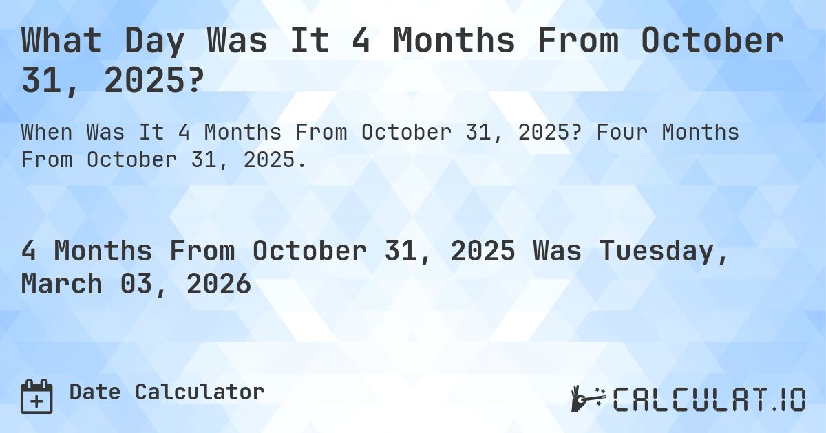 What Day Was It 4 Months From October 31, 2025?. Four Months From October 31, 2025.
