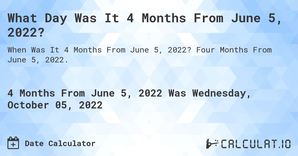 What Day Was It 4 Months From June 5, 2022?. Four Months From June 5, 2022.