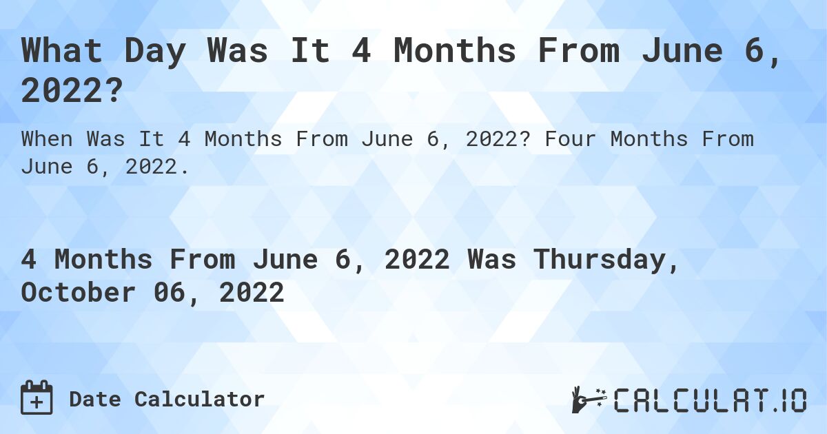 What Day Was It 4 Months From June 6, 2022?. Four Months From June 6, 2022.