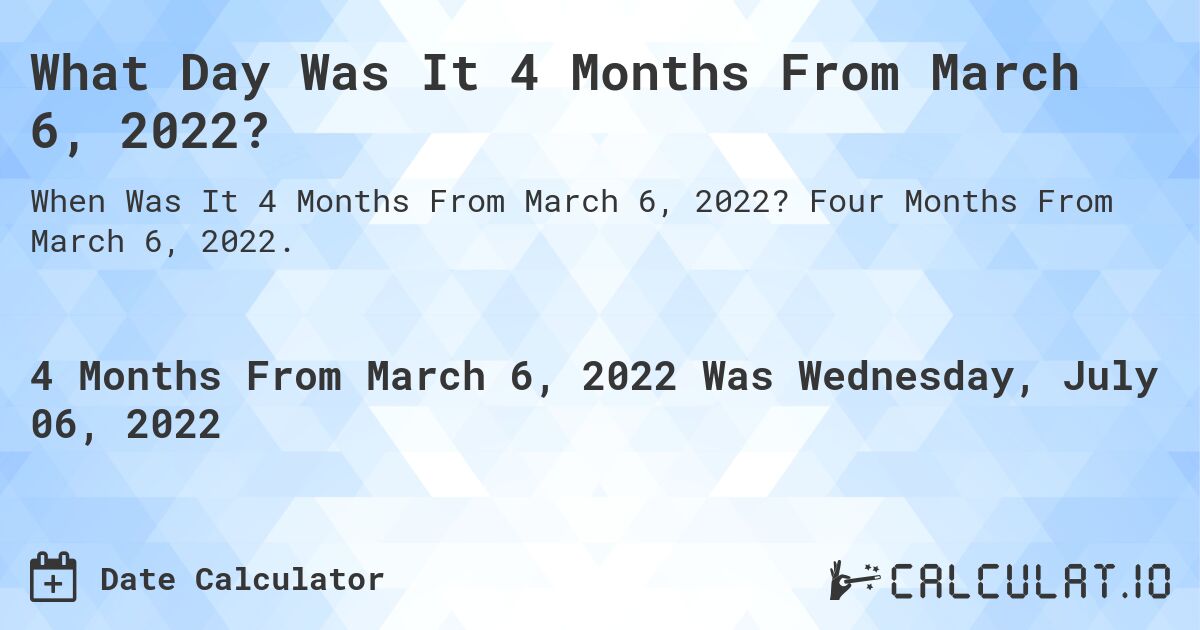 What Day Was It 4 Months From March 6, 2022?. Four Months From March 6, 2022.