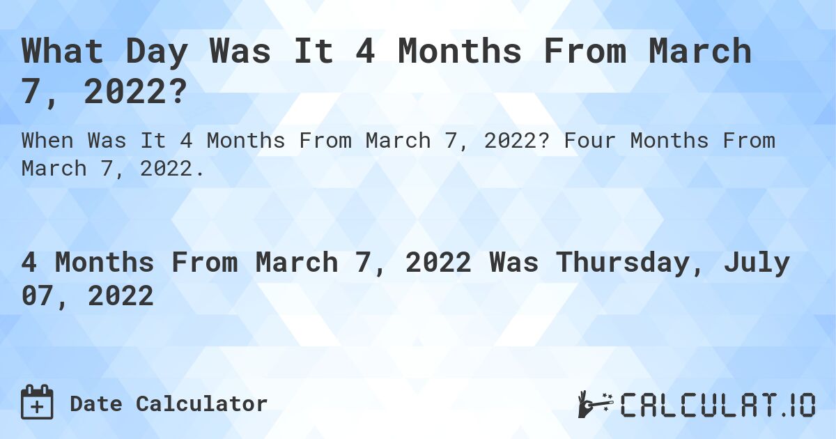 What Day Was It 4 Months From March 7, 2022?. Four Months From March 7, 2022.