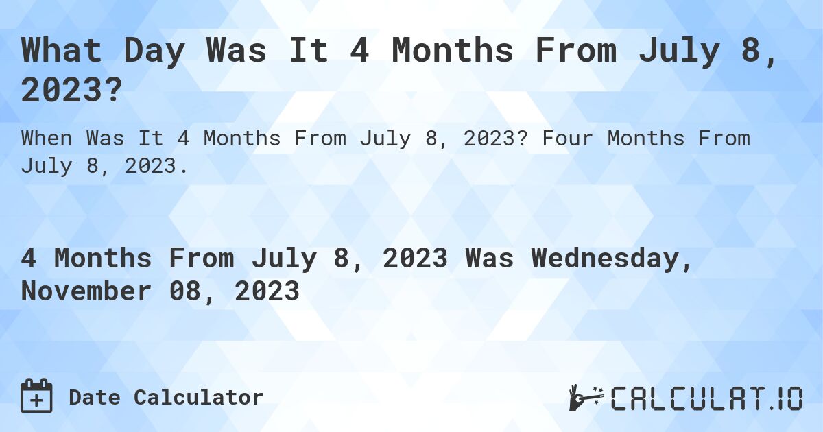 What Day Was It 4 Months From July 8, 2023?. Four Months From July 8, 2023.