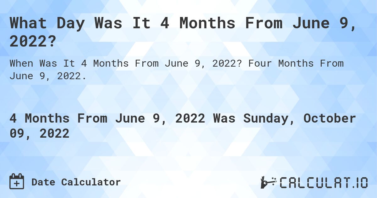 What Day Was It 4 Months From June 9, 2022?. Four Months From June 9, 2022.