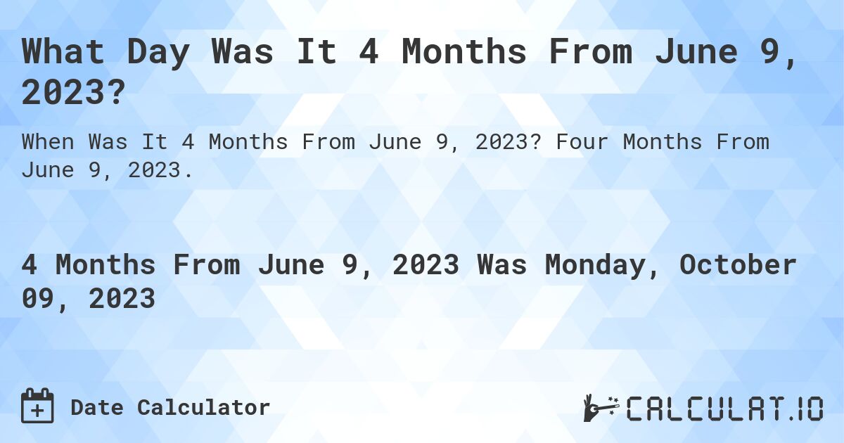 What Day Was It 4 Months From June 9, 2023?. Four Months From June 9, 2023.