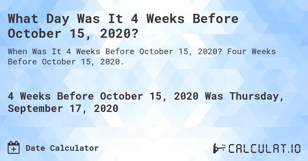 What Day Was It 4 Weeks Before October 15, 2020?. Four Weeks Before October 15, 2020.
