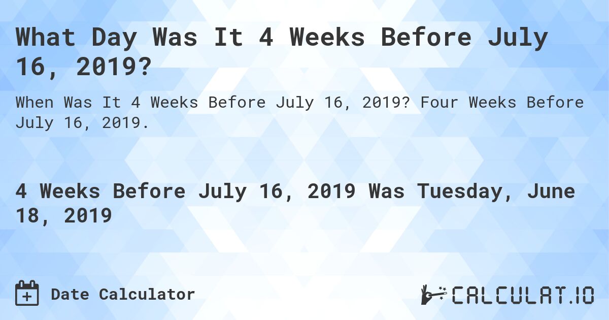 What Day Was It 4 Weeks Before July 16, 2019?. Four Weeks Before July 16, 2019.
