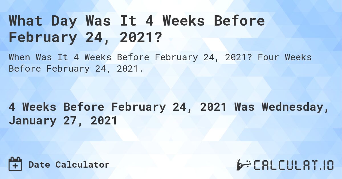 What Day Was It 4 Weeks Before February 24, 2021?. Four Weeks Before February 24, 2021.