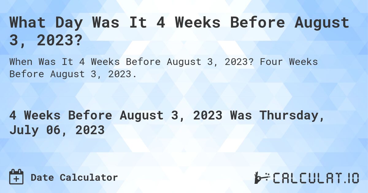 What Day Was It 4 Weeks Before August 3, 2023?. Four Weeks Before August 3, 2023.