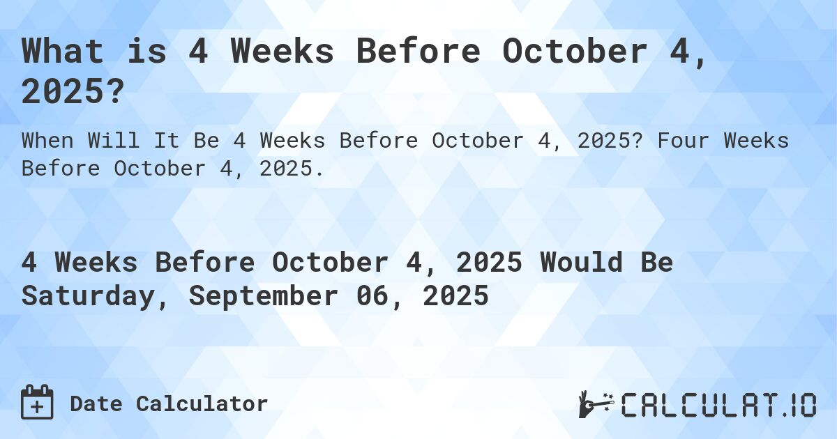 What is 4 Weeks Before October 4, 2025?. Four Weeks Before October 4, 2025.
