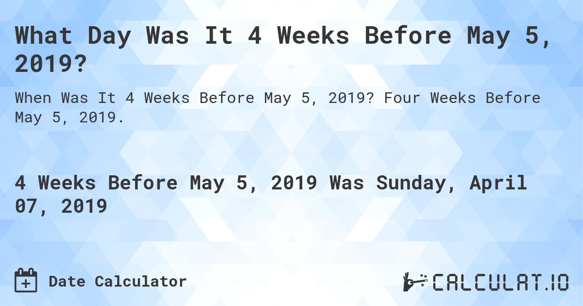What Day Was It 4 Weeks Before May 5, 2019?. Four Weeks Before May 5, 2019.
