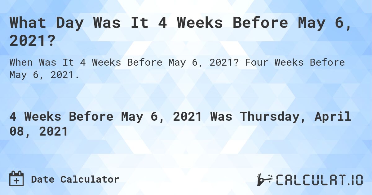 What Day Was It 4 Weeks Before May 6, 2021?. Four Weeks Before May 6, 2021.