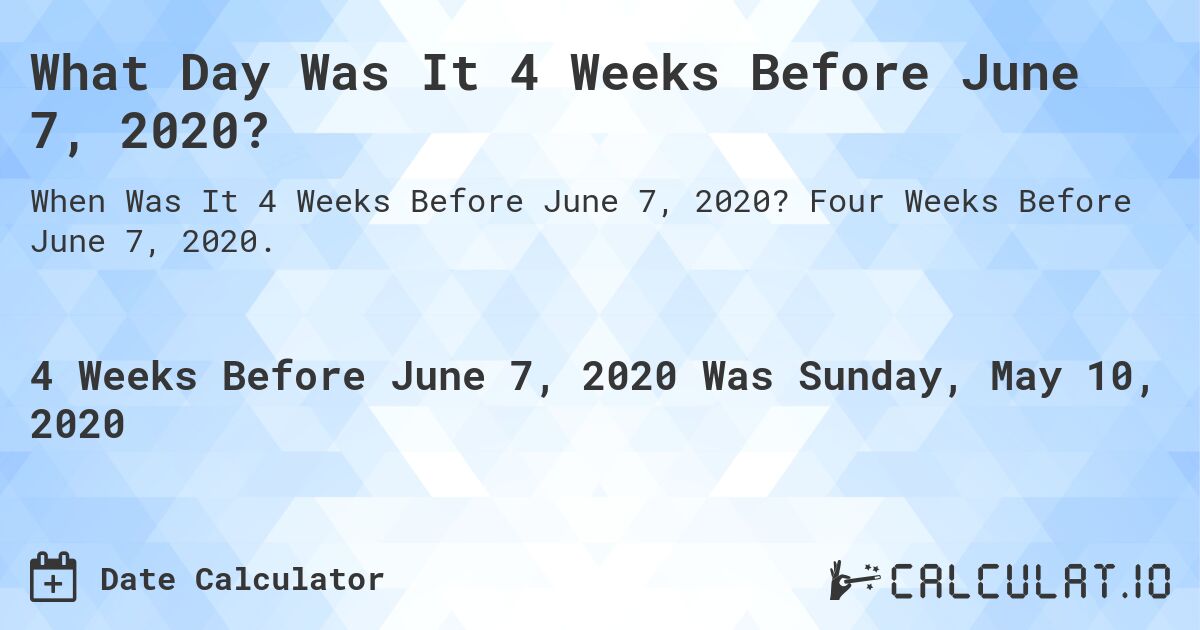 What Day Was It 4 Weeks Before June 7, 2020?. Four Weeks Before June 7, 2020.