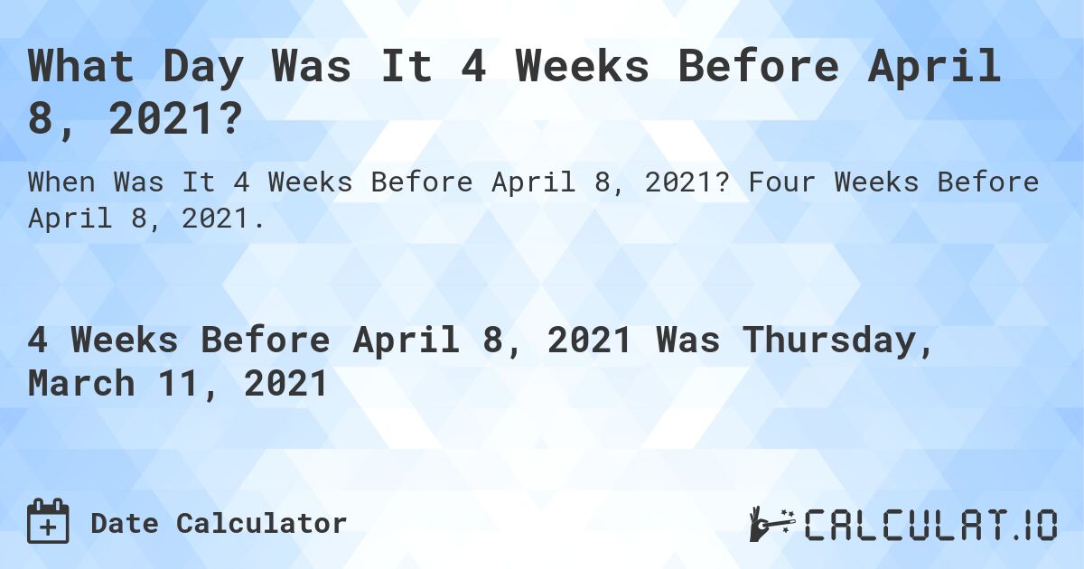 What Day Was It 4 Weeks Before April 8, 2021?. Four Weeks Before April 8, 2021.